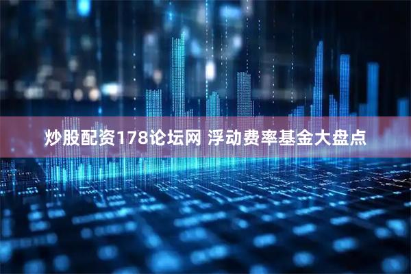 炒股配资178论坛网 浮动费率基金大盘点