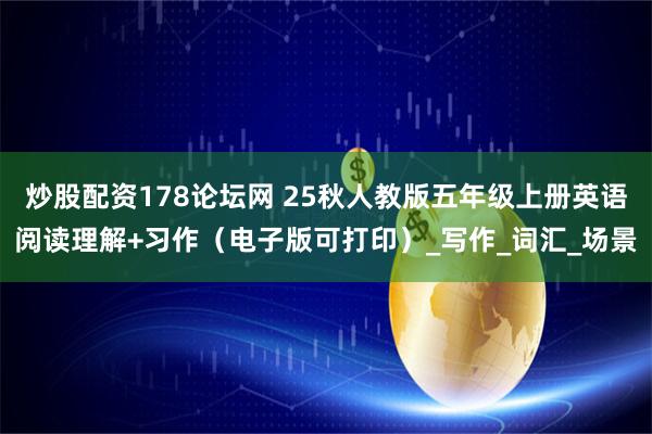 炒股配资178论坛网 25秋人教版五年级上册英语阅读理解+习作（电子版可打印）_写作_词汇_场景