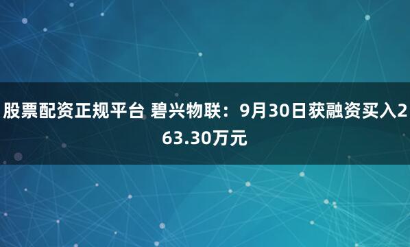 股票配资正规平台 碧兴物联:9月30日获融资买入263.30万元