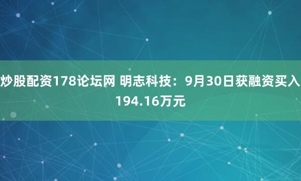 炒股配资178论坛网 明志科技:9月30日获融资买入194.16万元