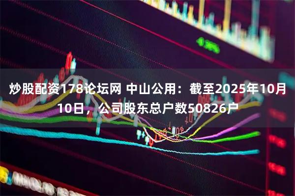 炒股配资178论坛网 中山公用:截至2025年10月10日,公司股东总户数50826户