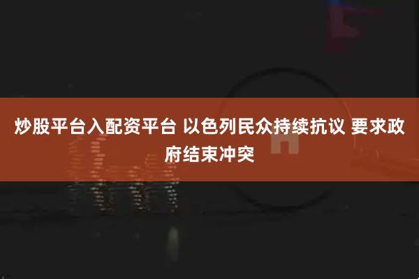 炒股平台入配资平台 以色列民众持续抗议 要求政府结束冲突