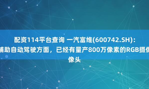 配资114平台查询 一汽富维(600742.SH)：在辅助自动驾驶方面，已经有量产800万像素的RGB摄像头