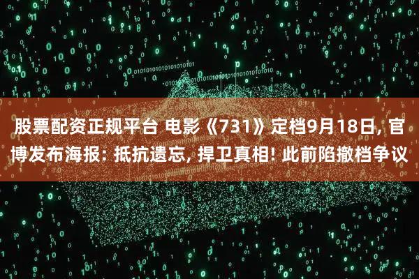 股票配资正规平台 电影《731》定档9月18日, 官博发布海报: 抵抗遗忘, 捍卫真相! 此前陷撤档争议