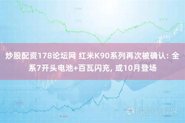 炒股配资178论坛网 红米K90系列再次被确认: 全系7开头电池+百瓦闪充, 或10月登场