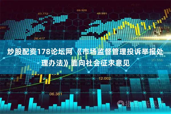 炒股配资178论坛网 《市场监督管理投诉举报处理办法》面向社会征求意见