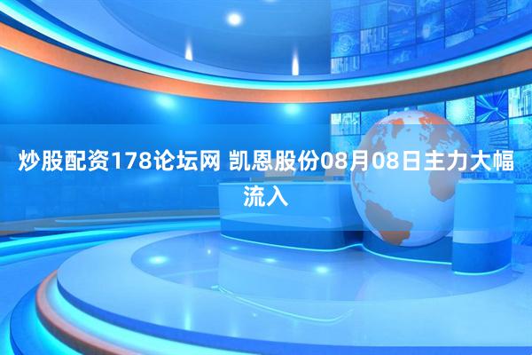炒股配资178论坛网 凯恩股份08月08日主力大幅流入
