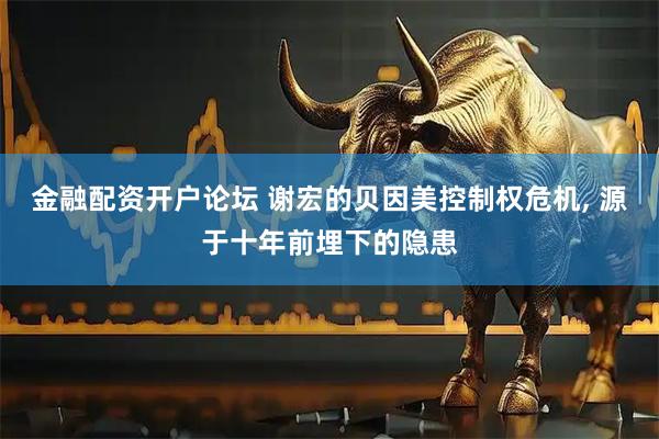金融配资开户论坛 谢宏的贝因美控制权危机, 源于十年前埋下的隐患