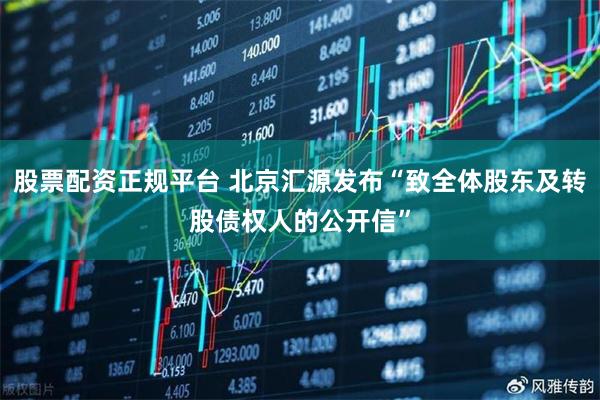 股票配资正规平台 北京汇源发布“致全体股东及转股债权人的公开信”